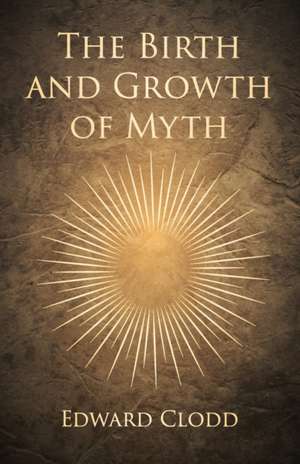 The Birth and Growth of Myth de Edward Clodd