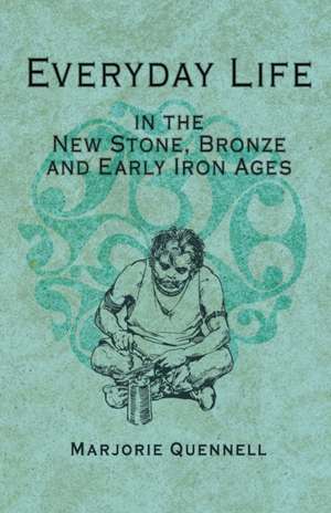 Everyday Life in the New Stone, Bronze and Early Iron Ages de Marjorie Quennell