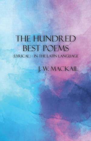 The Hundred Best Poems - (Lyrical) - In the Latin Language de J. W. Mackail