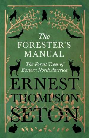 The Forester's Manual - The Forest Trees of Eastern North America de Ernest Thompson Seton