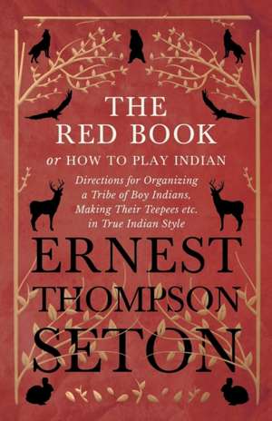 The Red Book or How To Play Indian - Directions for Organizing a Tribe of Boy Indians, Making Their Teepees etc. in True Indian Style de Ernest Thompson Seton