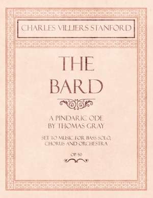 The Bard - A Pindaric Ode by Thomas Gray - Set to Music for Bass Solo, Chorus and Orchestra - Op.50 de Charles Villiers Stanford