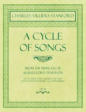 A Cycle of Songs - From The Princess of Alfred, Lord Tennyson - Set to Music for a Quartet of Solo Voices with Pianoforte Accompaniment - Op.68 de Charles Villiers Stanford