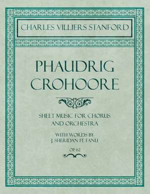 Phaudrig Crohoore - Sheet Music for Chorus and Orchestra - With Words by J. Sheridan fe Fanu - Op.62 de Charles Villiers Stanford