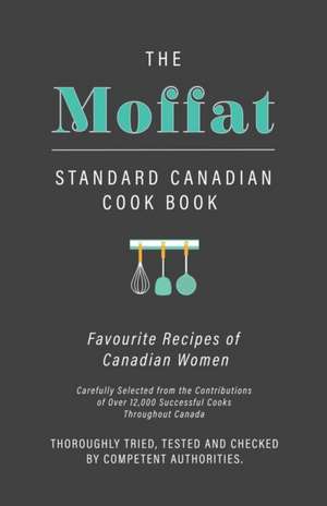 The Moffat Standard Canadian Cook Book - Favourite Recipes of Canadian Women Carefully Selected from the Contributions of Over 12,000 Successful Cooks Throughout Canada; Thoroughly Tried, Tested and Checked by Competent Authorities de Anon.