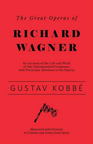 The Great Operas of Richard Wagner - An Account of the Life and Work of this Distinguished Composer, with Particular Attention to his Operas - Illustrated with Portraits in Costume and Scenes from Opera de Gustav Kobbé