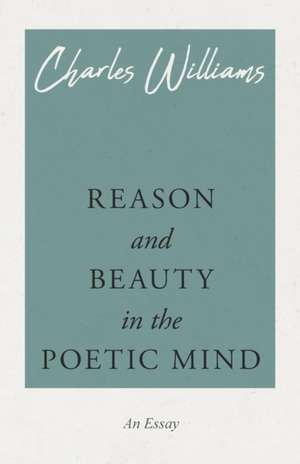 Reason and Beauty in the Poetic Mind de Charles Williams