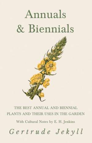 Annuals & Biennials - The Best Annual and Biennial Plants and Their Uses in the Garden - With Cultural Notes by E. H. Jenkins de Gertrude Jekyll