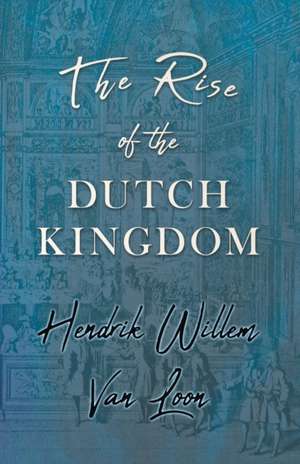 The Rise of the Dutch Kingdom de Hendrik Willem Van Loon