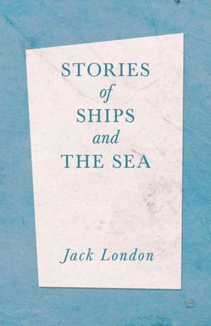 Stories of Ships and the Sea de Jack London