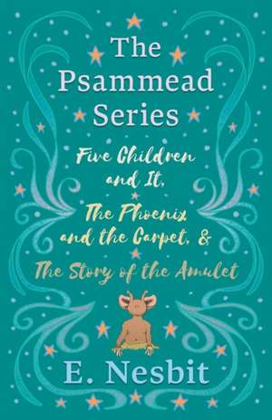 Five Children and It, The Phoenix and the Carpet, and The Story of the Amulet;The Psammead Series - Books 1 - 3 de E. Nesbit