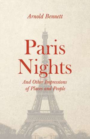 Paris Nights - And other Impressions of Places and People de Arnold Bennett