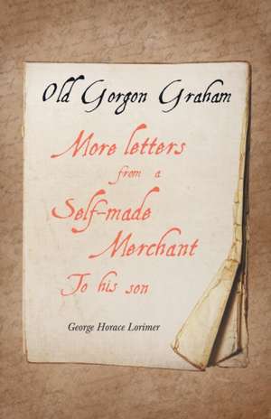 Old Gorgon Graham - More Letters from a Self-Made Merchant to His Son de George Horace Lorimer