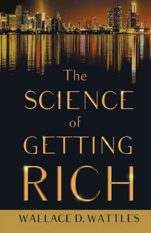 The Science of Getting Rich;With an Essay from The Art of Money Getting, Or Golden Rules for Making Money By P. T. Barnum de Wallace D. Wattles