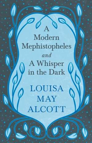 A Modern Mephistopheles, and A Whisper in the Dark de Louisa May Alcott