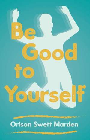 Be Good to Yourself de Orison Swett Marden