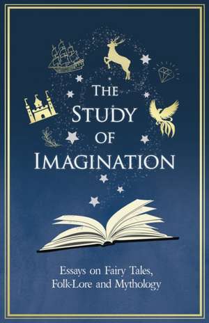 The Study of Imagination - Essays on Fairy Tales, Folk-Lore and Mythology de Various