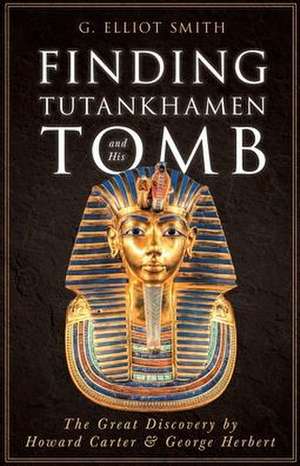 Finding Tutankhamen and His Tomb - The Great Discovery by Howard Carter & George Herbert de G. Elliot Smith