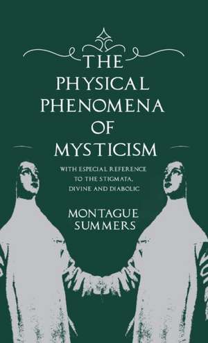 The Physical Phenomena of Mysticism - With Especial Reference to the Stigmata, Divine and Diabolic de Montague Summers