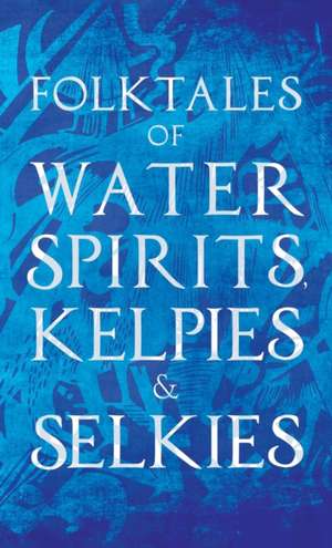 Folktales of Water Spirits, Kelpies, and Selkies de Various Authors