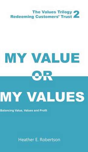 My Value or My Values - Redeeming Customers' Trust de Heather E. Robertson