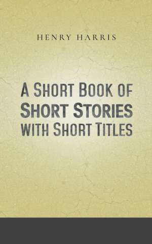 A Short Book of Short Stories with Short Titles de Henry Harris