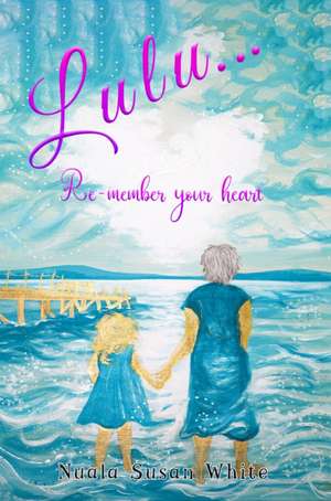 Lulu...Re-member your heart de Nuala Susan White