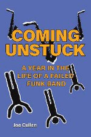 Coming Unstuck - A Year in the Life of a Failed Funk Band de Joe Cullen