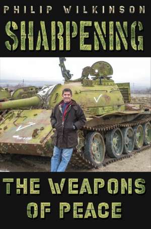 Sharpening the Weapons of Peace de Philip Wilkinson