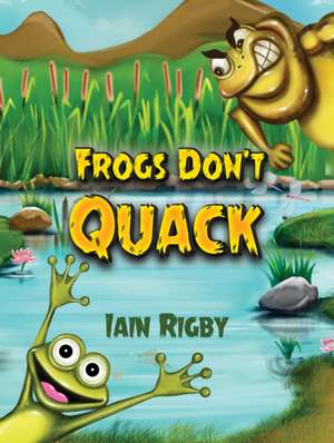 Frogs Don't Quack de Iain Rigby