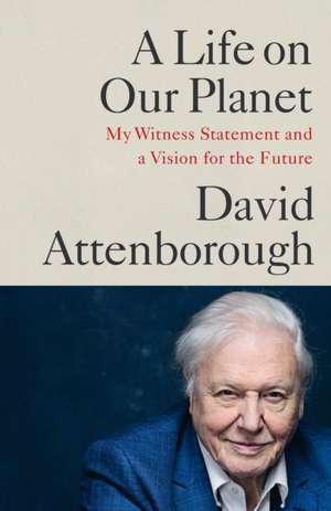 A Life on Our Planet: My Witness Statement and A Vision for the Future de David Attenborough