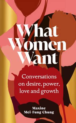 What Women Want: Conversations on desire, power, love and growth de Maxine Mei-Fung Chung