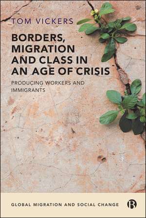 Borders, Migration and Class in an Age of Crisis – Producing Workers and Immigrants de Tom Vickers