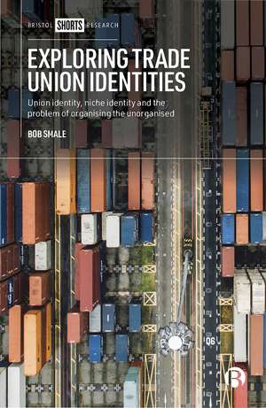 Exploring Trade Union Identities: Union Identity, Niche Identity and the Problem of Organising the Unorganised de Bob Smale