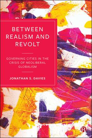 Between Realism and Revolt – Governing Cities in t he Crisis of Neoliberal Globalism de J. Davies