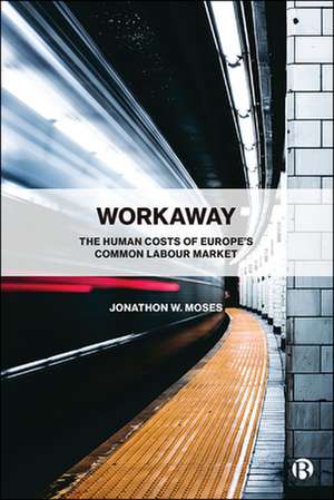 Workaway – The Human Costs of Europe′s Common Labo ur Market de J Moses