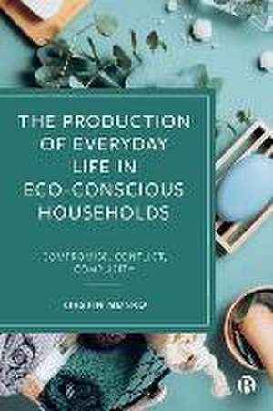 The Production of Everyday Life in Eco–Conscious H ouseholds – Compromise, Conflict, Complicity de K Munro