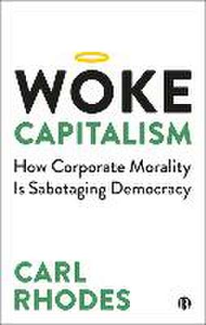 Woke Capitalism – How Corporate Morality is Sabota ging Democracy de C Rhodes