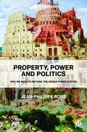 Property, Power and Politics – Why We Need to Rethink the World Power System de Jean–philippe Robé