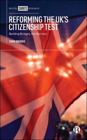 Reforming the UK′s Citizenship Test – Building Bri dges, Not Barriers de T. Brooks