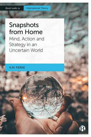 Snapshots from Home – Mind, Action and Strategy in an Uncertain World de K M. Fierke