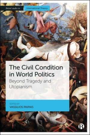 The Civil Condition in World Politics – Beyond Tra gedy and Utopianism de V Paipais