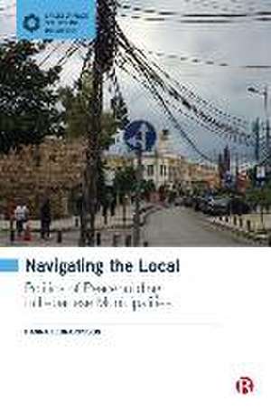 Navigating the Local – Politics of Peacebuilding in Lebanese Municipalities de Hanna Leonardsson