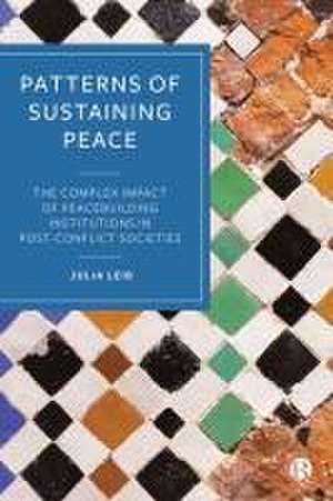 Patterns of Sustaining Peace – The Complex Impact of Peacebuilding Institutions in Post–Conflict Societies de Julia Leib