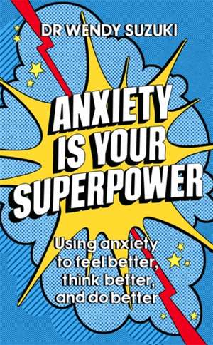 Anxiety is Your Superpower (GOOD ANXIETY): Using anxiety to feel better, think better and do better de Wendy Suzuki