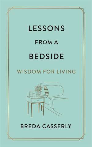 Lessons from a Bedside: Wisdom For Living de Breda Casserly