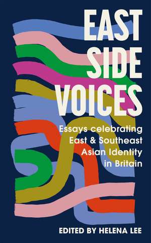 East Side Voices: Essays celebrating East and Southeast Asian identity in Britain de Various