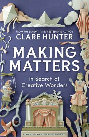 Making Matters: In Search of Creative Wonders de Clare Hunter