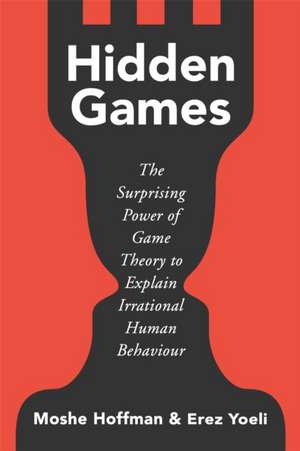 Hidden Games: The Surprising Power of Game Theory to Explain Irrational Human Behaviour de Erez Yoeli