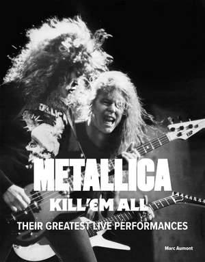 Metallica: Kill 'Em All: Their Greatest Live Performances de Marc Aumont